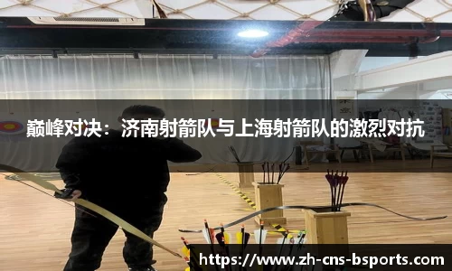 巅峰对决：济南射箭队与上海射箭队的激烈对抗