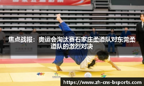 焦点战报:奥运会淘汰赛石家庄柔道队对东莞柔道队的激烈对决