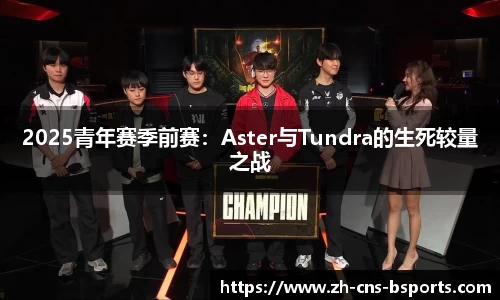 2025青年赛季前赛：Aster与Tundra的生死较量之战