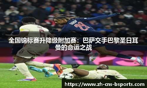 全国锦标赛升降级附加赛:巴萨交手巴黎圣日耳曼的命运之战
