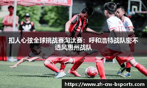 扣人心弦全球挑战赛淘汰赛:呼和浩特战队密不透风惠州战队