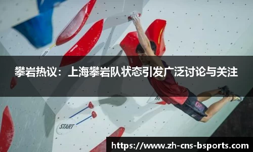 攀岩热议：上海攀岩队状态引发广泛讨论与关注