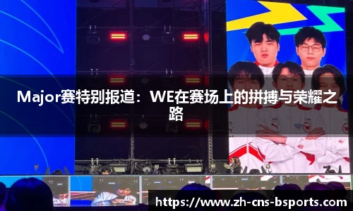 Major赛特别报道:WE在赛场上的拼搏与荣耀之路