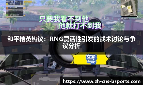和平精英热议:RNG灵活性引发的战术讨论与争议分析