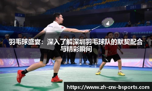 羽毛球盛宴:深入了解深圳羽毛球队的默契配合与精彩瞬间