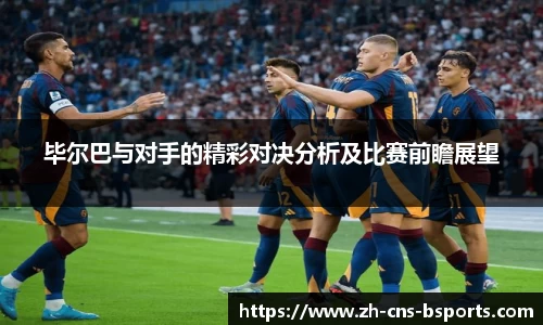 毕尔巴与对手的精彩对决分析及比赛前瞻展望